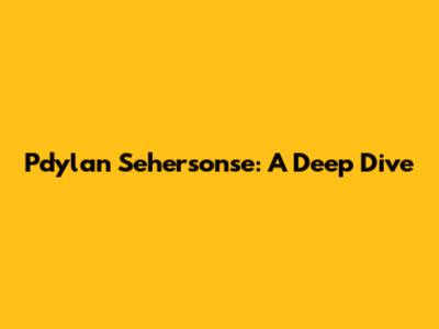 Pdylan Sehersonse: A Deep Dive