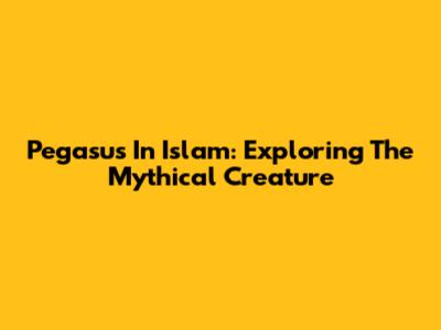 Pegasus In Islam: Exploring The Mythical Creature
