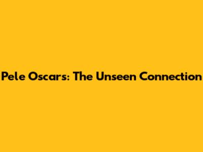 Pele Oscars: The Unseen Connection