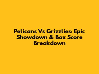 Pelicans Vs Grizzlies: Epic Showdown & Box Score Breakdown