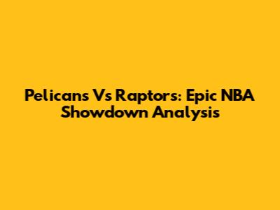 Pelicans Vs Raptors: Epic NBA Showdown Analysis