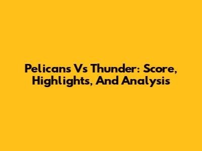 Pelicans Vs Thunder: Score, Highlights, And Analysis