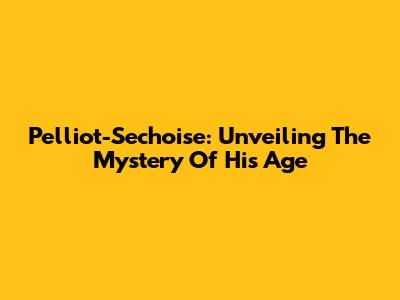Pelliot-Sechoise: Unveiling The Mystery Of His Age