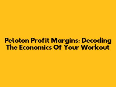 Peloton Profit Margins: Decoding The Economics Of Your Workout