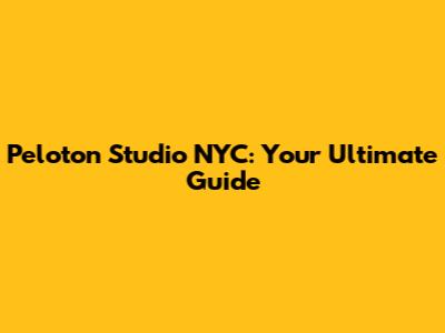 Peloton Studio NYC: Your Ultimate Guide