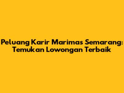 Peluang Karir Marimas Semarang: Temukan Lowongan Terbaik