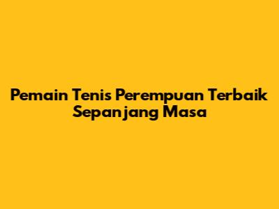Pemain Tenis Perempuan Terbaik Sepanjang Masa