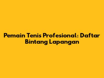 Pemain Tenis Profesional: Daftar Bintang Lapangan