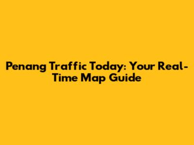Penang Traffic Today: Your Real-Time Map Guide