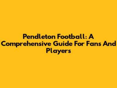 Pendleton Football: A Comprehensive Guide For Fans And Players