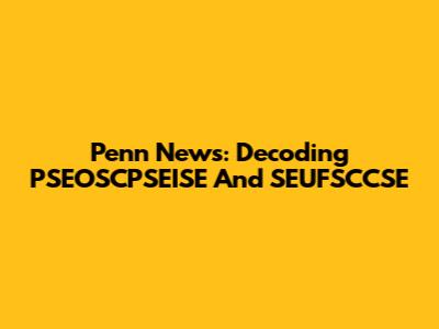 Penn News: Decoding PSEOSCPSEISE And SEUFSCCSE