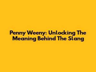 Penny Weeny: Unlocking The Meaning Behind The Slang