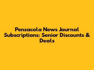 Pensacola News Journal Subscriptions: Senior Discounts & Deals