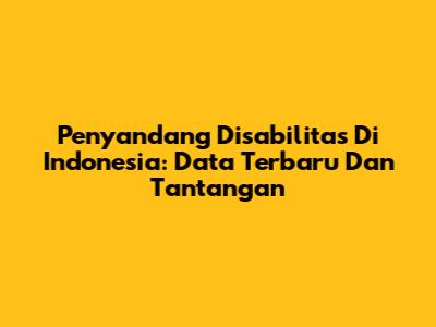Penyandang Disabilitas Di Indonesia: Data Terbaru Dan Tantangan
