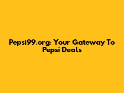 Pepsi99.org: Your Gateway To Pepsi Deals