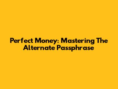 Perfect Money: Mastering The Alternate Passphrase