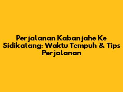 Perjalanan Kabanjahe Ke Sidikalang: Waktu Tempuh & Tips Perjalanan