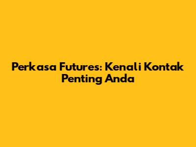 Perkasa Futures: Kenali Kontak Penting Anda
