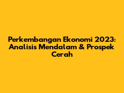 Perkembangan Ekonomi 2023: Analisis Mendalam & Prospek Cerah