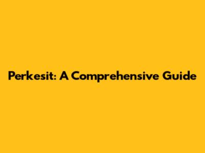 Perkesit: A Comprehensive Guide