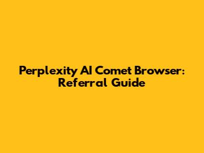 Perplexity AI Comet Browser: Referral Guide