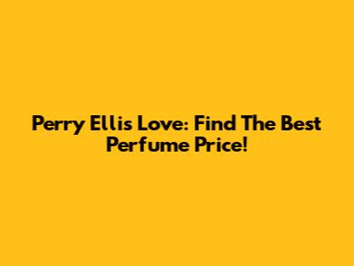 Perry Ellis Love: Find The Best Perfume Price!