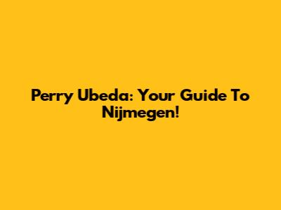 Perry Ubeda: Your Guide To Nijmegen!