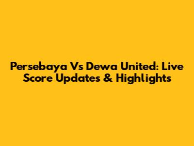 Persebaya Vs Dewa United: Live Score Updates & Highlights