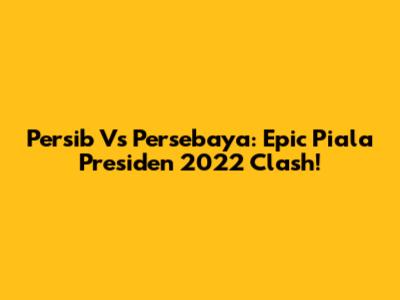 Persib Vs Persebaya: Epic Piala Presiden 2022 Clash!