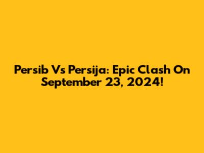 Persib Vs Persija: Epic Clash On September 23, 2024!