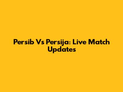 Persib Vs Persija: Live Match Updates