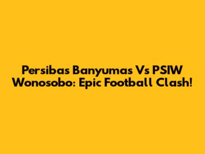 Persibas Banyumas Vs PSIW Wonosobo: Epic Football Clash!