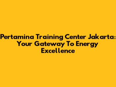 Pertamina Training Center Jakarta: Your Gateway To Energy Excellence