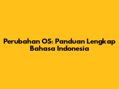 Perubahan OS: Panduan Lengkap Bahasa Indonesia