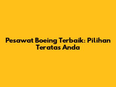 Pesawat Boeing Terbaik: Pilihan Teratas Anda