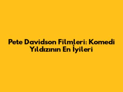 Pete Davidson Filmleri: Komedi Yıldızının En İyileri