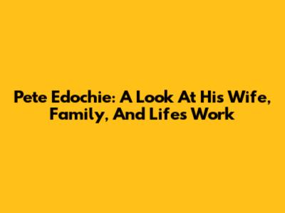 Pete Edochie: A Look At His Wife, Family, And Life's Work