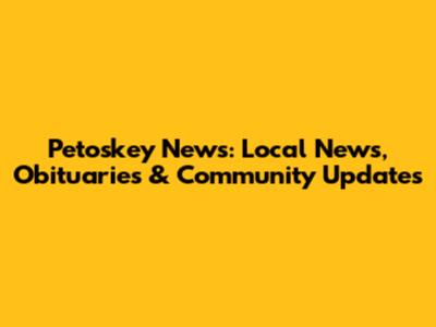 Petoskey News: Local News, Obituaries & Community Updates