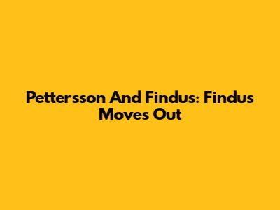 Pettersson And Findus: Findus Moves Out