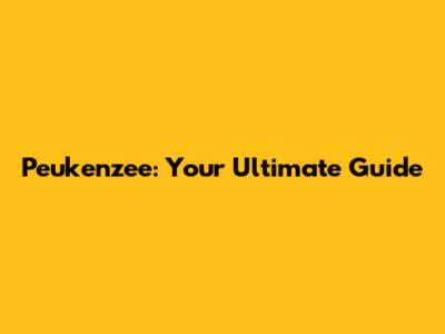 Peukenzee: Your Ultimate Guide