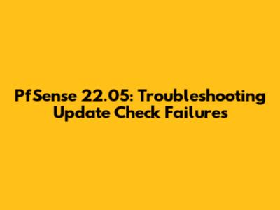 PfSense 22.05: Troubleshooting Update Check Failures