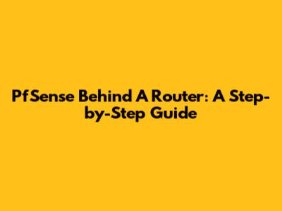 PfSense Behind A Router: A Step-by-Step Guide