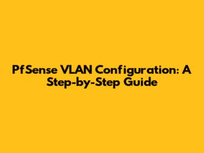 PfSense VLAN Configuration: A Step-by-Step Guide