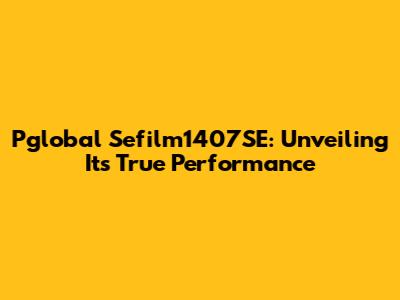 Pglobal Sefilm1407SE: Unveiling Its True Performance