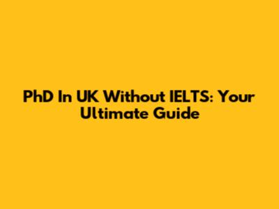 PhD In UK Without IELTS: Your Ultimate Guide