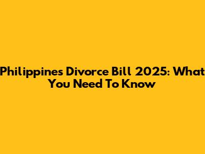 Philippines Divorce Bill 2025: What You Need To Know