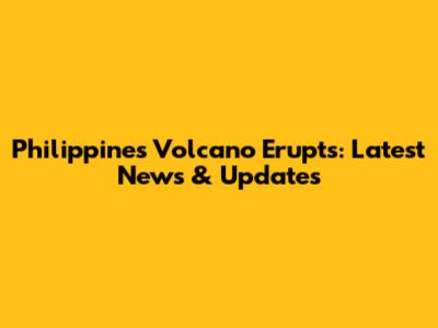 Philippines Volcano Erupts: Latest News & Updates