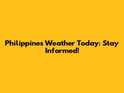 Philippines Weather Today: Stay Informed!