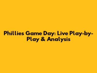Phillies Game Day: Live Play-by-Play & Analysis