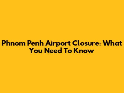 Phnom Penh Airport Closure: What You Need To Know